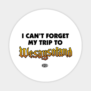 I cant forget my trip to Wesaysoland Magnet